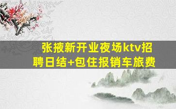 张掖新开业夜场ktv招聘日结+包住报销车旅费
